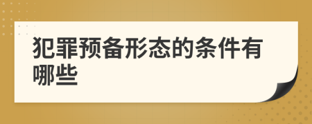 犯罪预备形态的条件有哪些