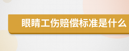 眼睛工伤赔偿标准是什么