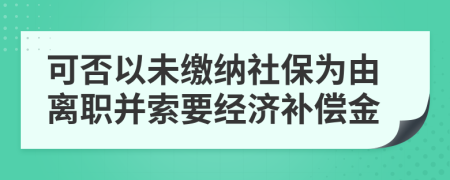 可否以未缴纳社保为由离职并索要经济补偿金