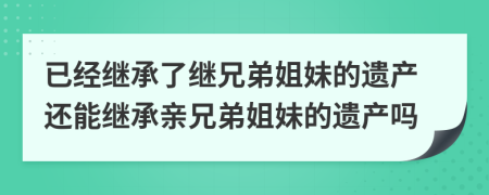 已经继承了继兄弟姐妹的遗产还能继承亲兄弟姐妹的遗产吗