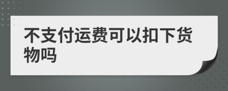 不支付运费可以扣下货物吗