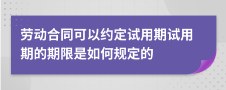 劳动合同可以约定试用期试用期的期限是如何规定的