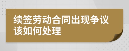 续签劳动合同出现争议该如何处理