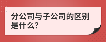 分公司与子公司的区别是什么?