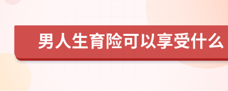 男人生育险可以享受什么