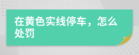 在黄色实线停车，怎么处罚