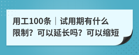 用工100条｜试用期有什么限制？可以延长吗？可以缩短