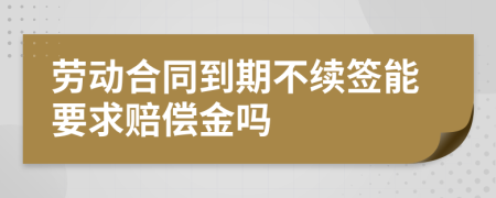 劳动合同到期不续签能要求赔偿金吗