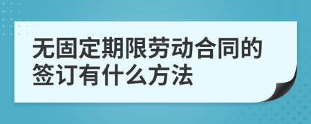 无固定期限劳动合同的签订有什么方法