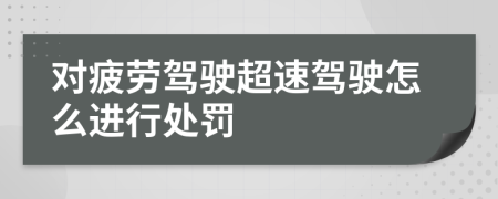 对疲劳驾驶超速驾驶怎么进行处罚