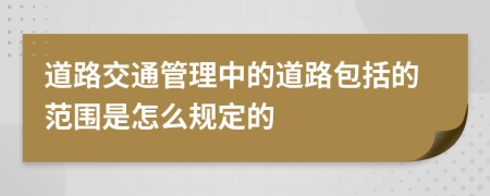 道路交通管理中的道路包括的范围是怎么规定的