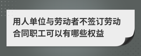 用人单位与劳动者不签订劳动合同职工可以有哪些权益