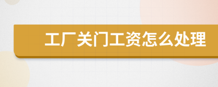 工厂关门工资怎么处理