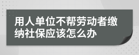 用人单位不帮劳动者缴纳社保应该怎么办