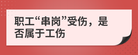 职工“串岗”受伤，是否属于工伤
