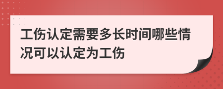 工伤认定需要多长时间哪些情况可以认定为工伤