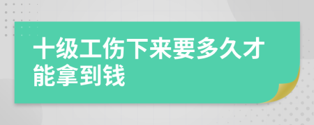 十级工伤下来要多久才能拿到钱