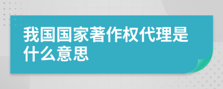 我国国家著作权代理是什么意思