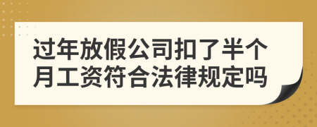 过年放假公司扣了半个月工资符合法律规定吗