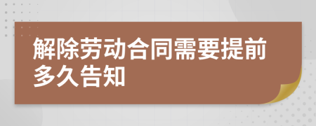 解除劳动合同需要提前多久告知