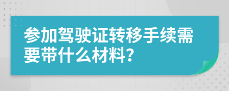 参加驾驶证转移手续需要带什么材料？