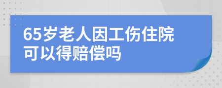 65岁老人因工伤住院可以得赔偿吗