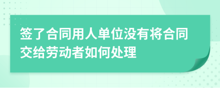 签了合同用人单位没有将合同交给劳动者如何处理