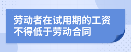 劳动者在试用期的工资不得低于劳动合同