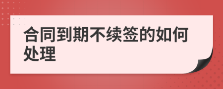 合同到期不续签的如何处理