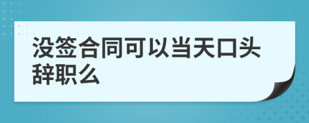 没签合同可以当天口头辞职么