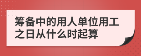 筹备中的用人单位用工之日从什么时起算