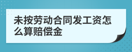 未按劳动合同发工资怎么算赔偿金