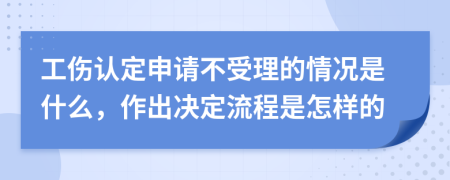 工伤认定申请不受理的情况是什么，作出决定流程是怎样的