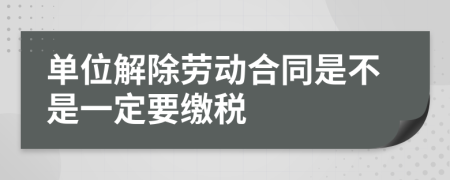 单位解除劳动合同是不是一定要缴税