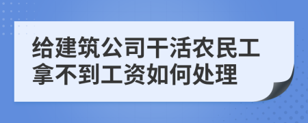 给建筑公司干活农民工拿不到工资如何处理