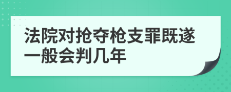 法院对抢夺枪支罪既遂一般会判几年