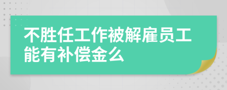 不胜任工作被解雇员工能有补偿金么