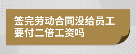 签完劳动合同没给员工要付二倍工资吗