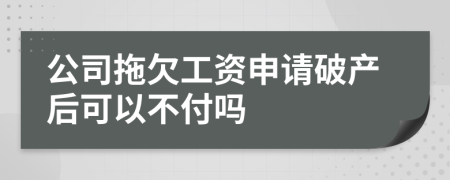 公司拖欠工资申请破产后可以不付吗