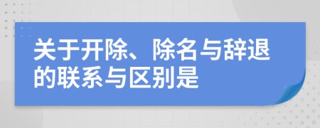 关于开除、除名与辞退的联系与区别是