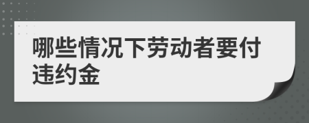 哪些情况下劳动者要付违约金