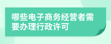 哪些电子商务经营者需要办理行政许可