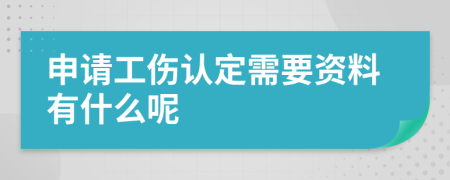 申请工伤认定需要资料有什么呢