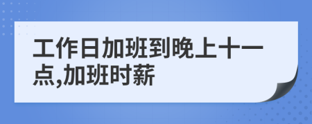 工作日加班到晚上十一点,加班时薪