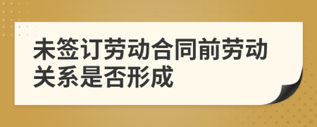 未签订劳动合同前劳动关系是否形成