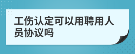 工伤认定可以用聘用人员协议吗