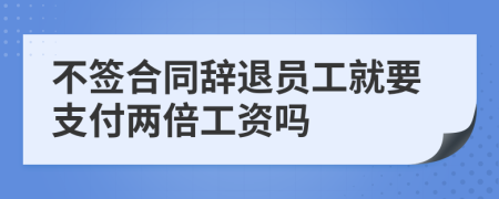 不签合同辞退员工就要支付两倍工资吗