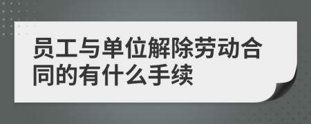 员工与单位解除劳动合同的有什么手续