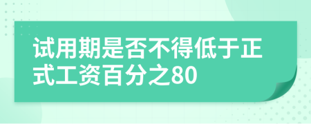 试用期是否不得低于正式工资百分之80