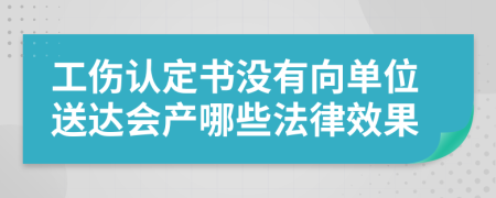 工伤认定书没有向单位送达会产哪些法律效果